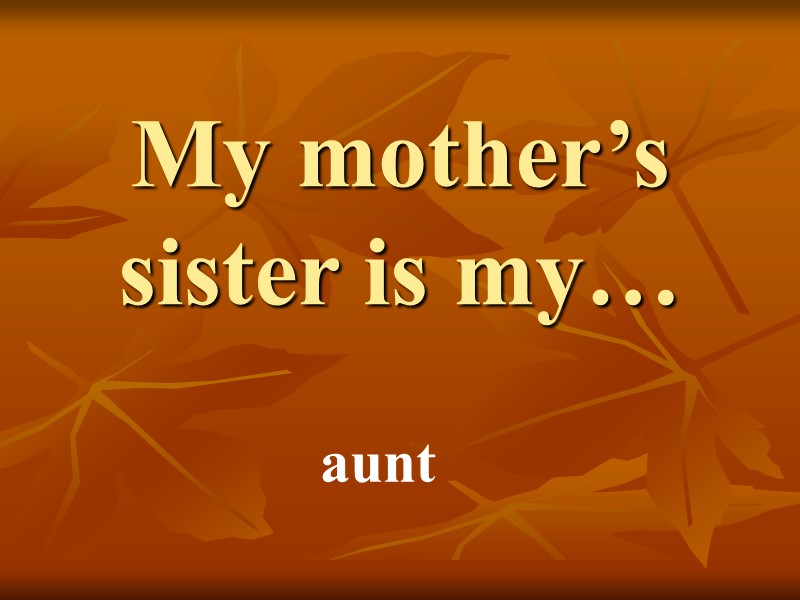 My mother’s sister is my… aunt